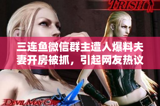 三连鱼微信群主遭人爆料夫妻开房被抓，引起网友热议
