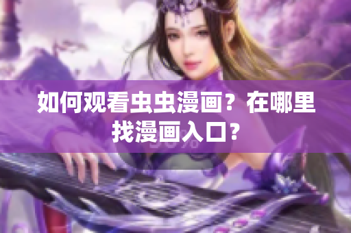 如何观看虫虫漫画？在哪里找漫画入口？