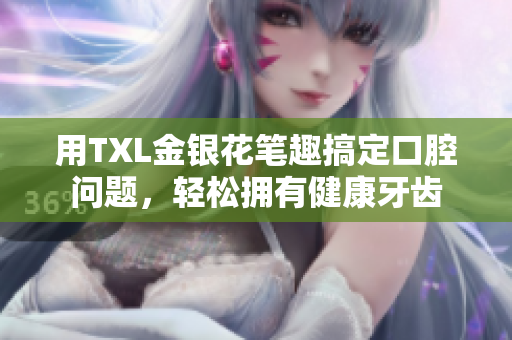 用TXL金银花笔趣搞定口腔问题，轻松拥有健康牙齿