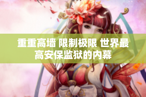 重重高墙 限制极限 世界最高安保监狱的内幕