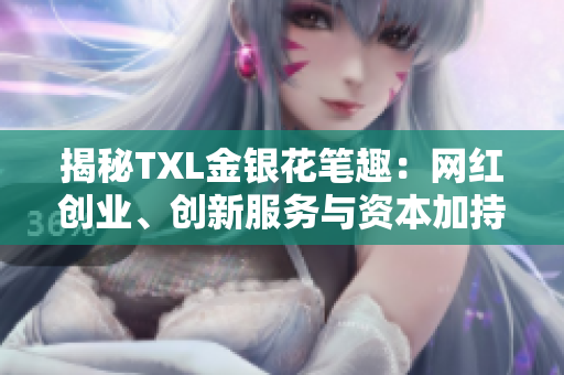 揭秘TXL金银花笔趣：网红创业、创新服务与资本加持