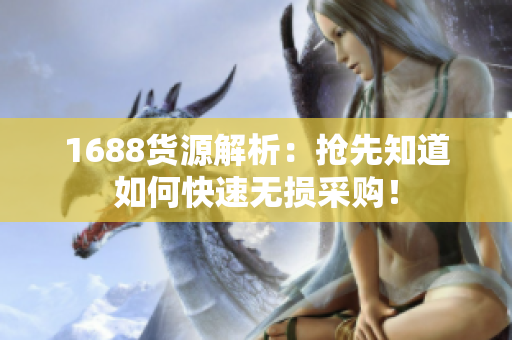 1688货源解析：抢先知道如何快速无损采购！