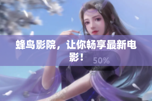 蜂鸟影院，让你畅享最新电影！