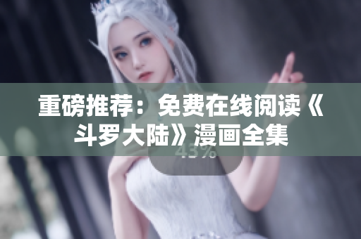 重磅推荐：免费在线阅读《斗罗大陆》漫画全集