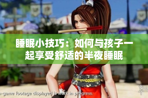 睡眠小技巧：如何与孩子一起享受舒适的半夜睡眠