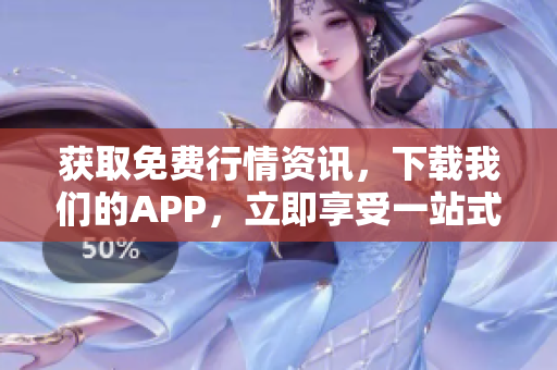 获取免费行情资讯，下载我们的APP，立即享受一站式投资服务