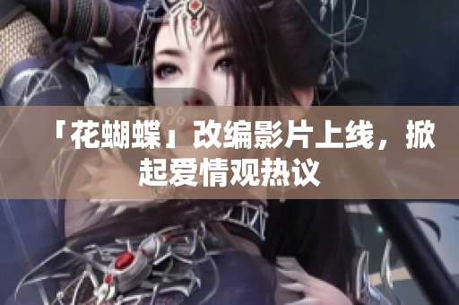 「花蝴蝶」改编影片上线，掀起爱情观热议