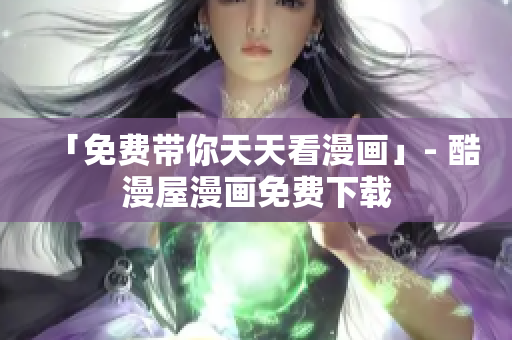 「免费带你天天看漫画」- 酷漫屋漫画免费下载