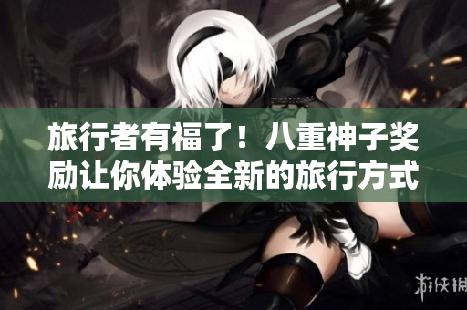 旅行者有福了！八重神子奖励让你体验全新的旅行方式