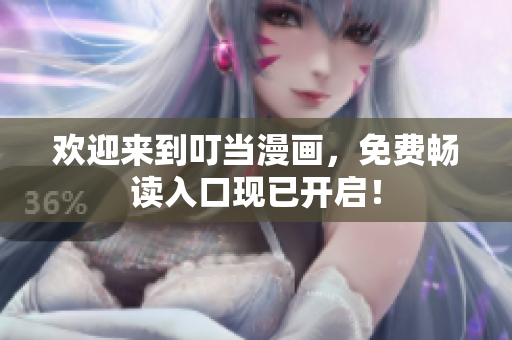 欢迎来到叮当漫画，免费畅读入口现已开启！