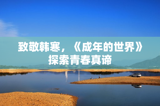 致敬韩寒，《成年的世界》探索青春真谛