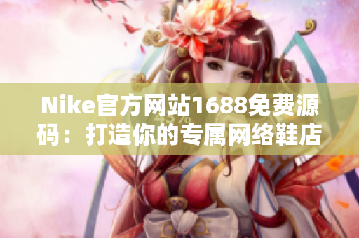 Nike官方网站1688免费源码：打造你的专属网络鞋店