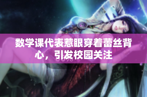 数学课代表惹眼穿着蕾丝背心，引发校园关注