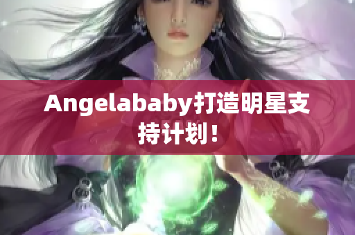 Angelababy打造明星支持计划！