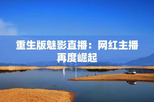 重生版魅影直播：网红主播再度崛起