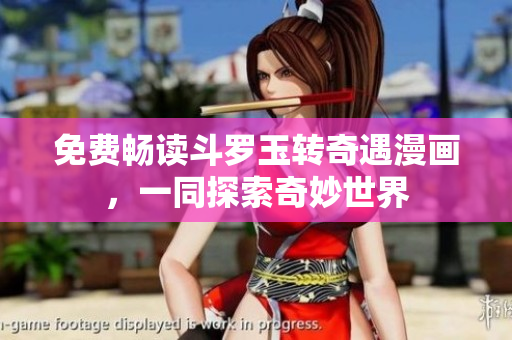 免费畅读斗罗玉转奇遇漫画，一同探索奇妙世界