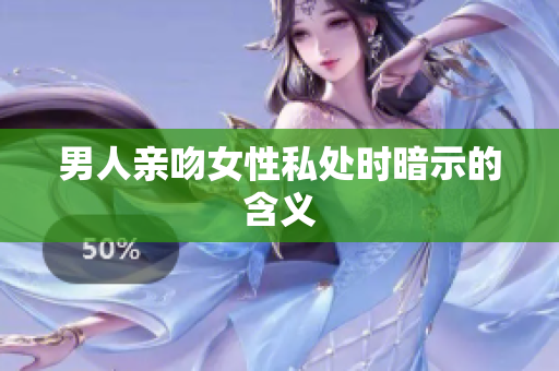 男人亲吻女性私处时暗示的含义
