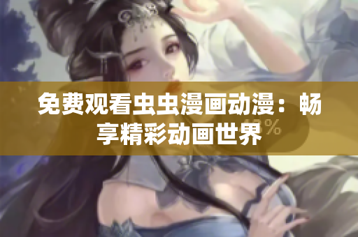 免费观看虫虫漫画动漫：畅享精彩动画世界