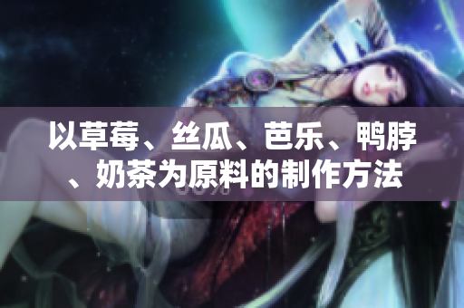 以草莓、丝瓜、芭乐、鸭脖、奶茶为原料的制作方法