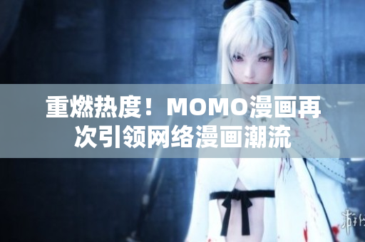重燃热度！MOMO漫画再次引领网络漫画潮流