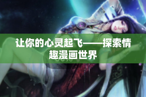 让你的心灵起飞——探索情趣漫画世界