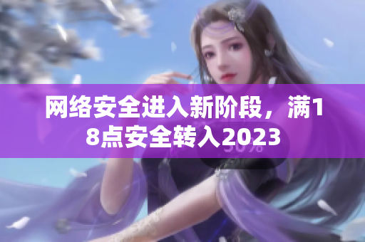 网络安全进入新阶段，满18点安全转入2023