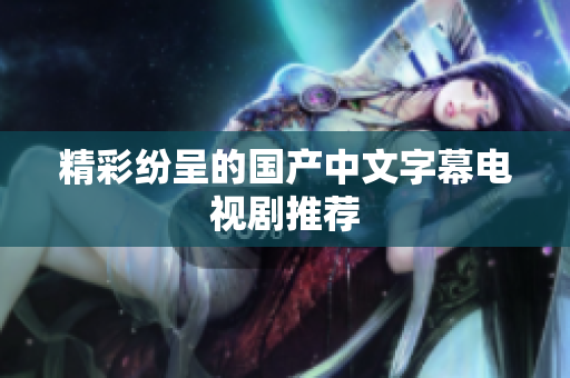 精彩纷呈的国产中文字幕电视剧推荐