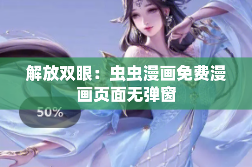 解放双眼：虫虫漫画免费漫画页面无弹窗