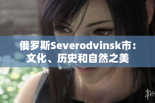 俄罗斯Severodvinsk市：文化、历史和自然之美