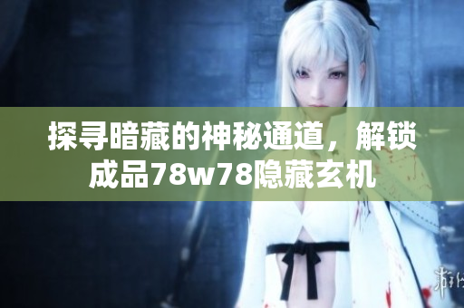 探寻暗藏的神秘通道，解锁成品78w78隐藏玄机