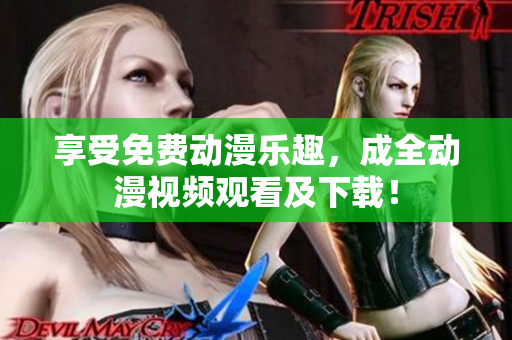 享受免费动漫乐趣，成全动漫视频观看及下载！
