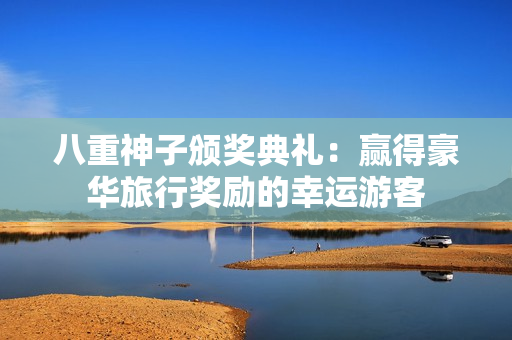 八重神子颁奖典礼：赢得豪华旅行奖励的幸运游客