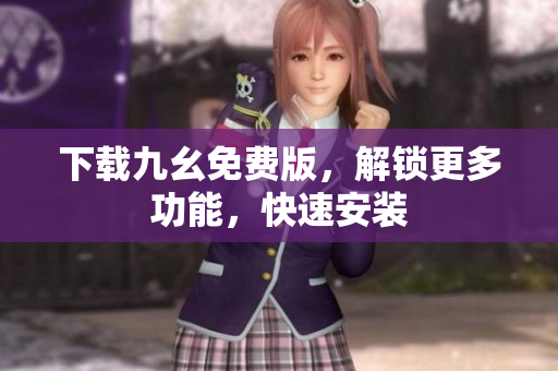 下载九幺免费版，解锁更多功能，快速安装