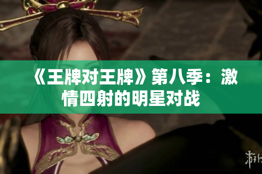 《王牌对王牌》第八季：激情四射的明星对战