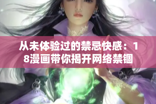 从未体验过的禁忌快感：18漫画带你揭开网络禁锢