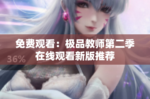 免费观看：极品教师第二季在线观看新版推荐
