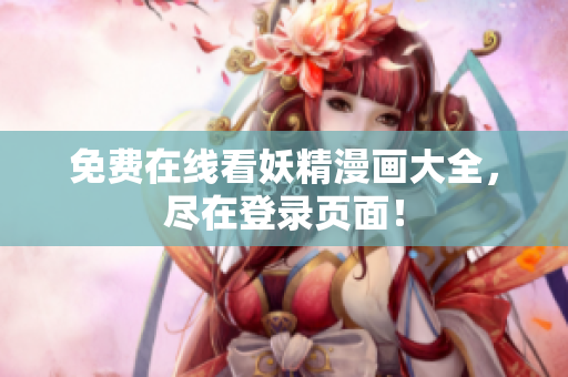 免费在线看妖精漫画大全，尽在登录页面！