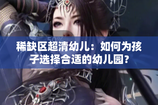 稀缺区超清幼儿：如何为孩子选择合适的幼儿园？