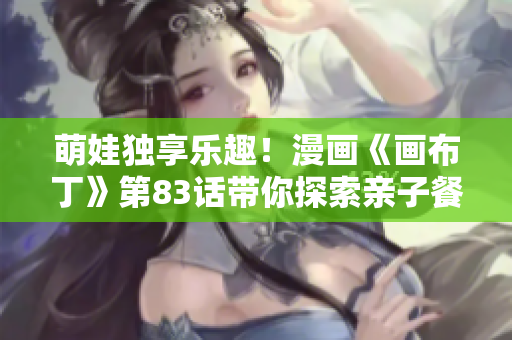 萌娃独享乐趣！漫画《画布丁》第83话带你探索亲子餐厅