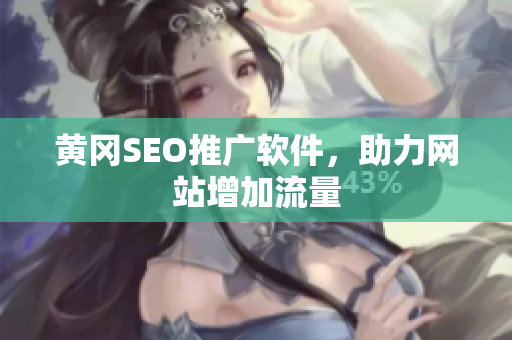 黄冈SEO推广软件，助力网站增加流量