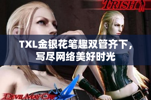 TXL金银花笔趣双管齐下，写尽网络美好时光