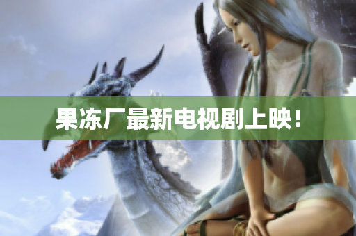 果冻厂最新电视剧上映！