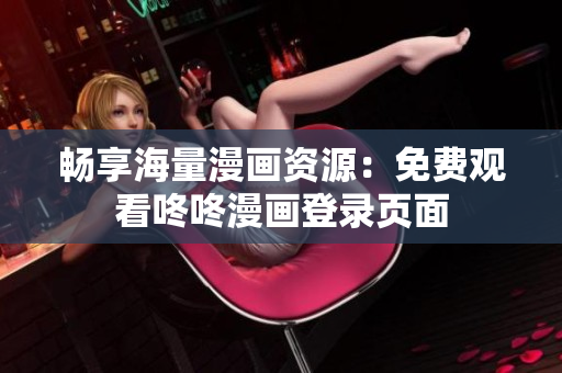 畅享海量漫画资源：免费观看咚咚漫画登录页面