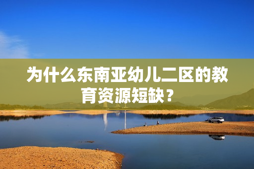 为什么东南亚幼儿二区的教育资源短缺？