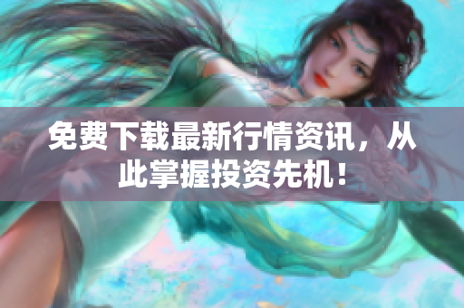 免费下载最新行情资讯，从此掌握投资先机！