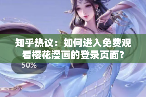 知乎热议：如何进入免费观看樱花漫画的登录页面？