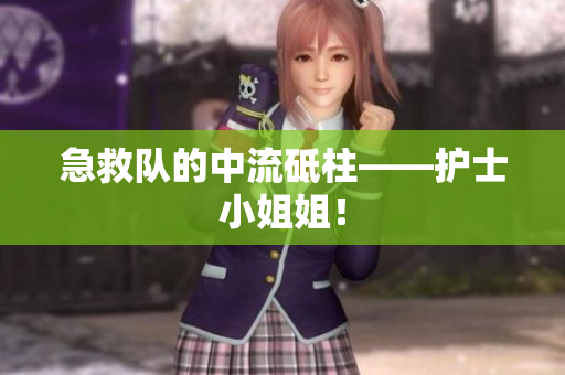 急救队的中流砥柱——护士小姐姐！