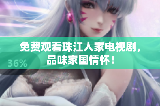 免费观看珠江人家电视剧，品味家国情怀！