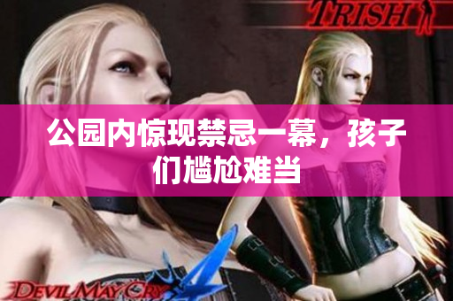 公园内惊现禁忌一幕，孩子们尴尬难当