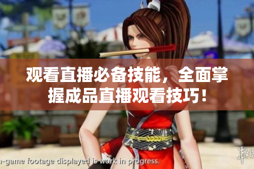 观看直播必备技能，全面掌握成品直播观看技巧！